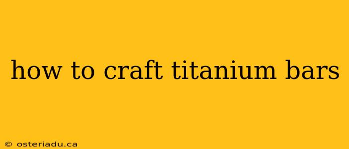 how to craft titanium bars