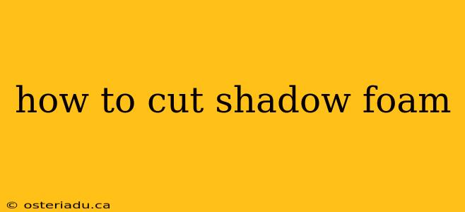 how to cut shadow foam