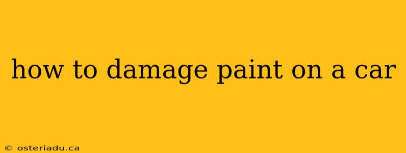 how to damage paint on a car