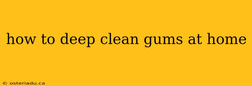 how to deep clean gums at home