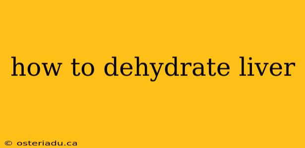 how to dehydrate liver