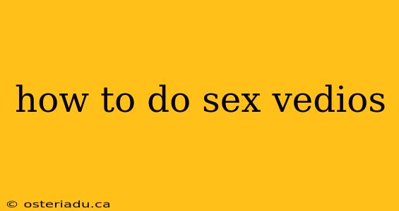 how to do sex vedios