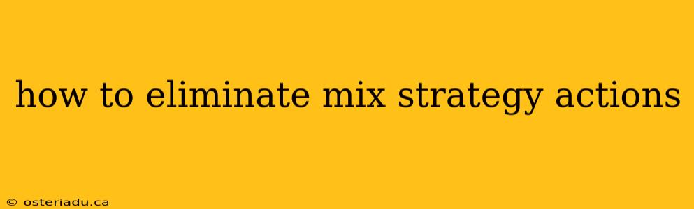 how to eliminate mix strategy actions