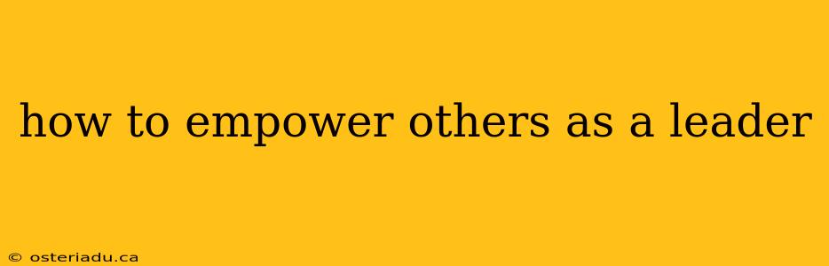 how to empower others as a leader