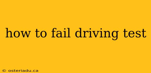 how to fail driving test