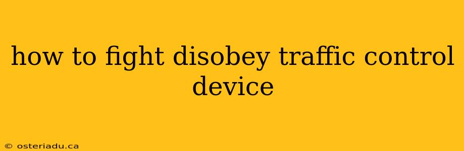 how to fight disobey traffic control device