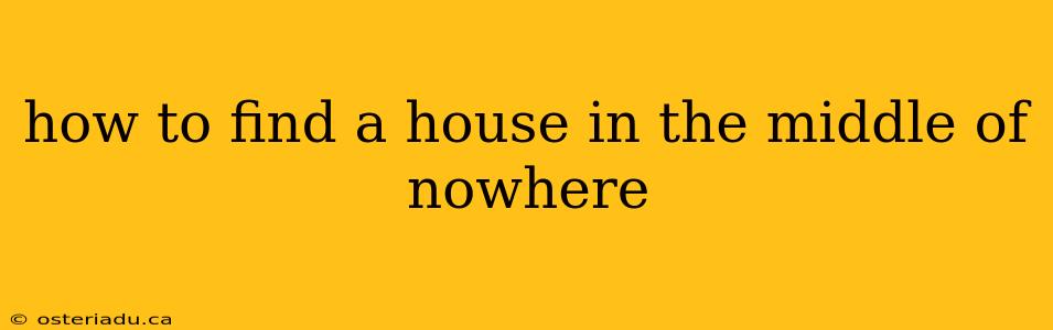 how to find a house in the middle of nowhere