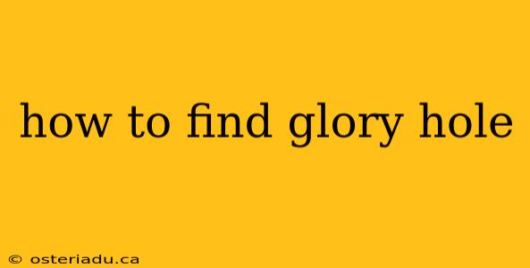 how to find glory hole