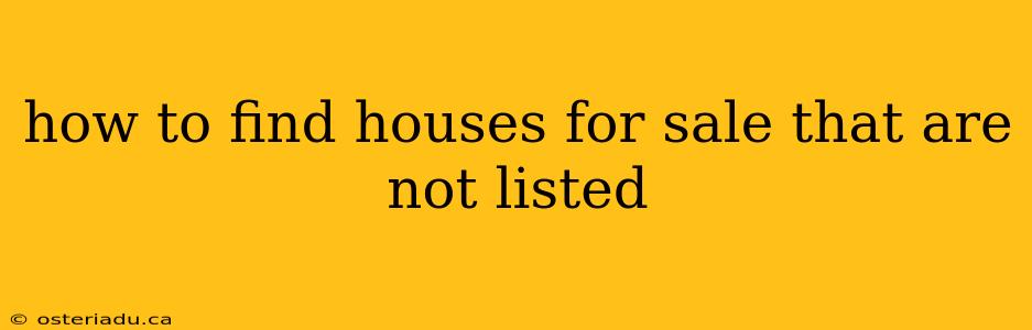 how to find houses for sale that are not listed