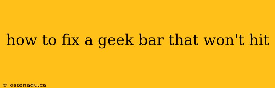 how to fix a geek bar that won't hit