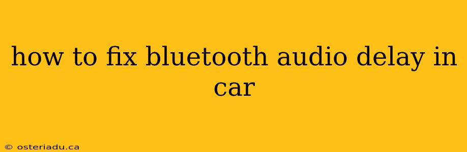 how to fix bluetooth audio delay in car