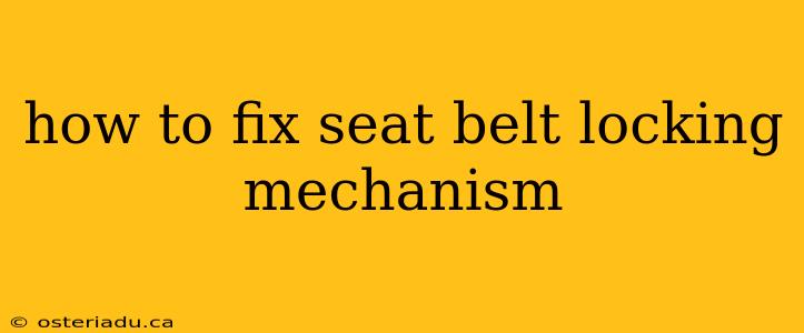 how to fix seat belt locking mechanism