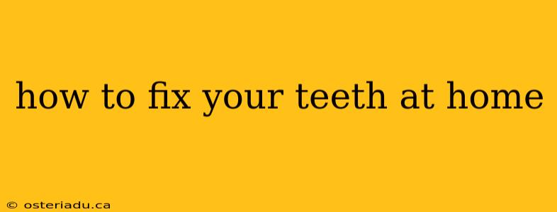 how to fix your teeth at home