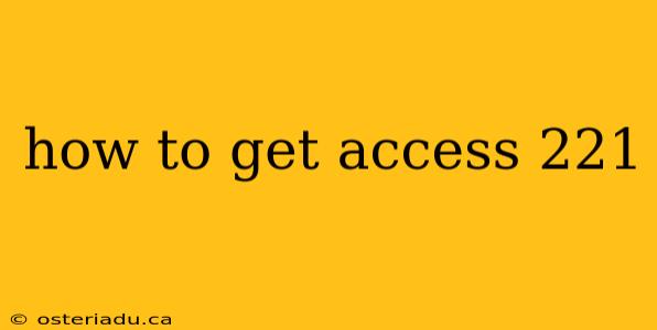 how to get access 221