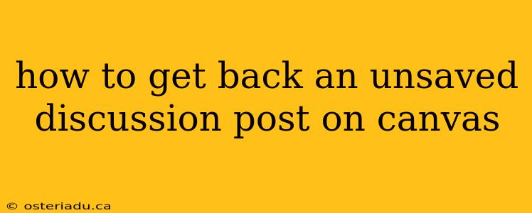 how to get back an unsaved discussion post on canvas