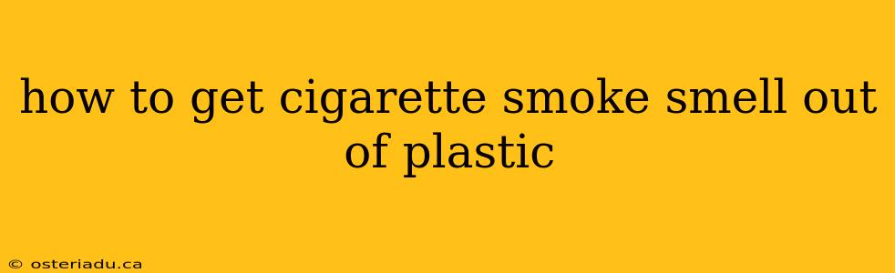 how to get cigarette smoke smell out of plastic