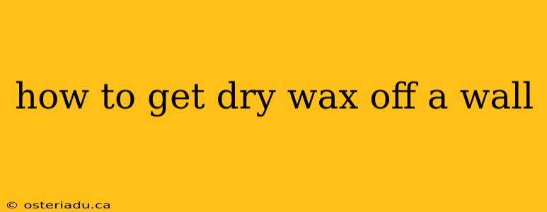 how to get dry wax off a wall