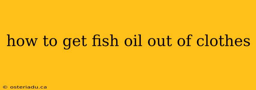 how to get fish oil out of clothes