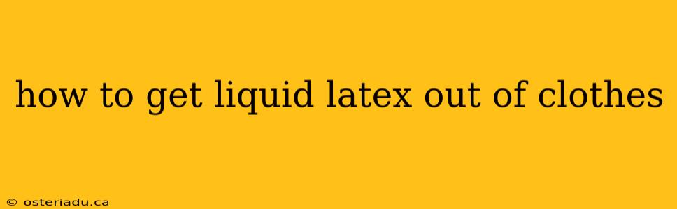 how to get liquid latex out of clothes