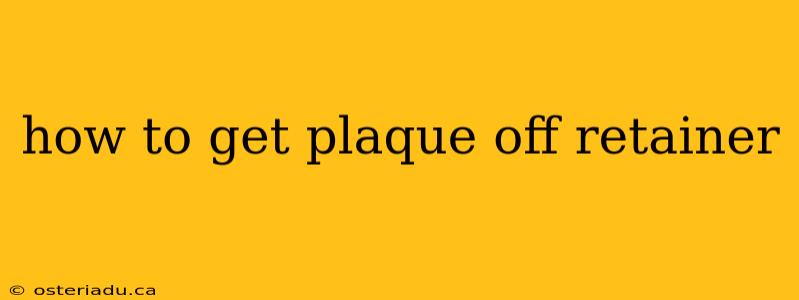 how to get plaque off retainer