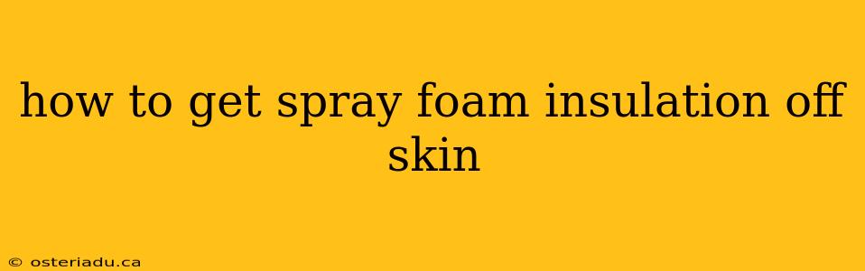 how to get spray foam insulation off skin