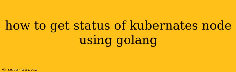 how to get status of kubernates node using golang