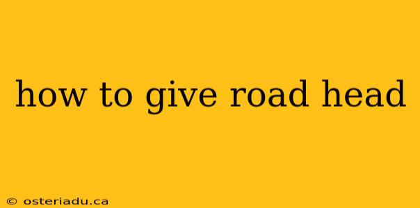 how to give road head