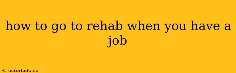 how to go to rehab when you have a job