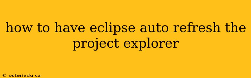 how to have eclipse auto refresh the project explorer