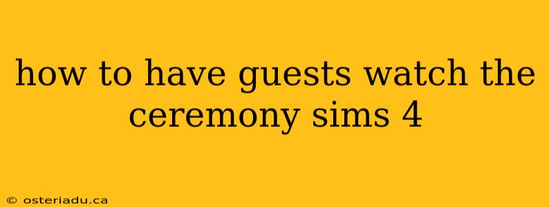 how to have guests watch the ceremony sims 4