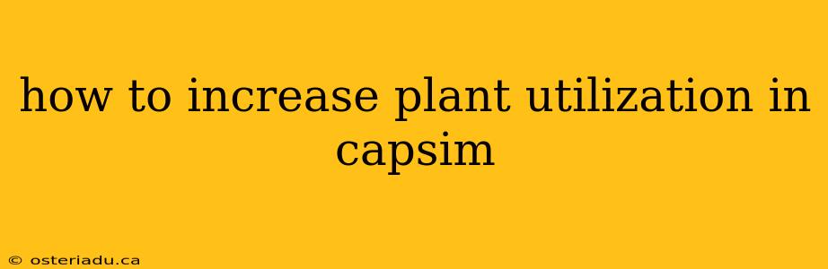 how to increase plant utilization in capsim