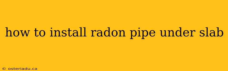 how to install radon pipe under slab