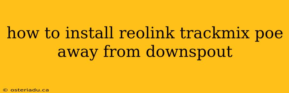 how to install reolink trackmix poe away from downspout