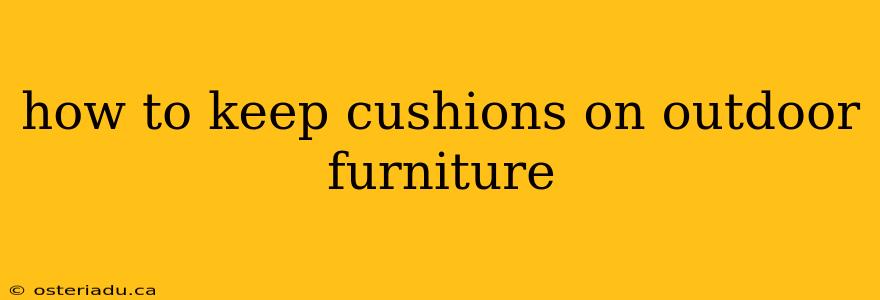 how to keep cushions on outdoor furniture