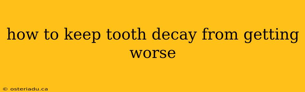 how to keep tooth decay from getting worse