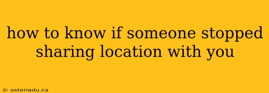 how to know if someone stopped sharing location with you