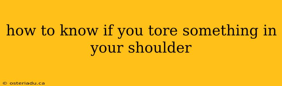 how to know if you tore something in your shoulder