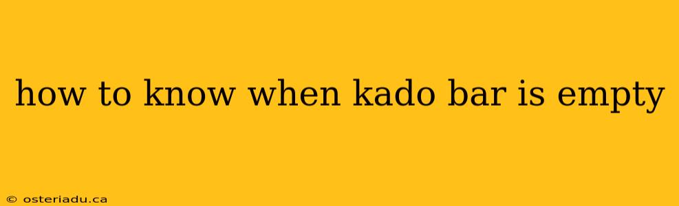 how to know when kado bar is empty