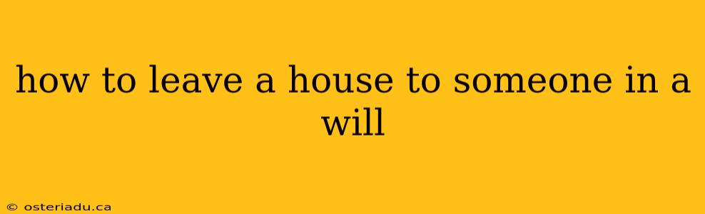 how to leave a house to someone in a will