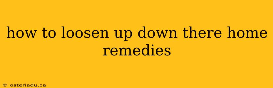 how to loosen up down there home remedies