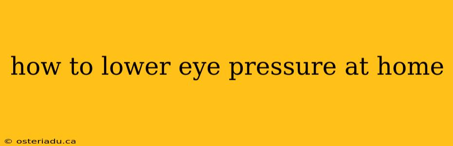 how to lower eye pressure at home