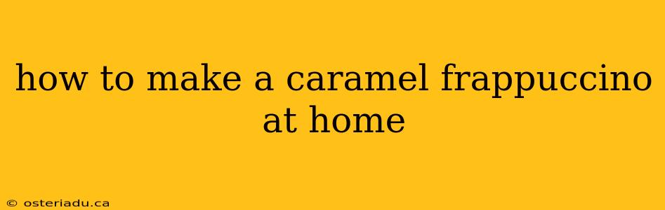 how to make a caramel frappuccino at home