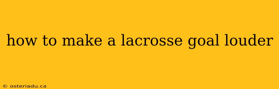 how to make a lacrosse goal louder