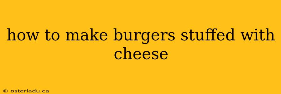 how to make burgers stuffed with cheese