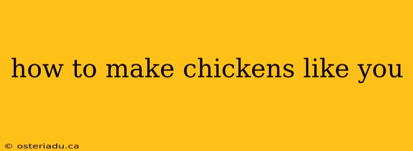 how to make chickens like you