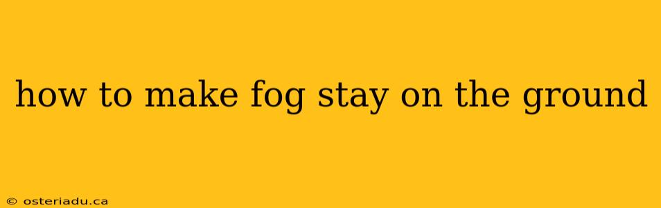 how to make fog stay on the ground