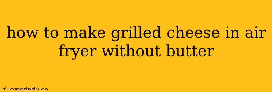 how to make grilled cheese in air fryer without butter