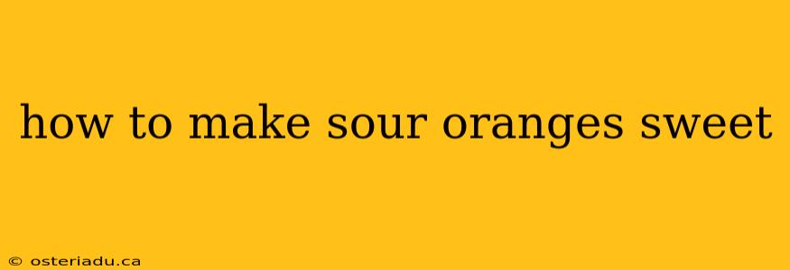 how to make sour oranges sweet