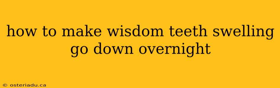 how to make wisdom teeth swelling go down overnight