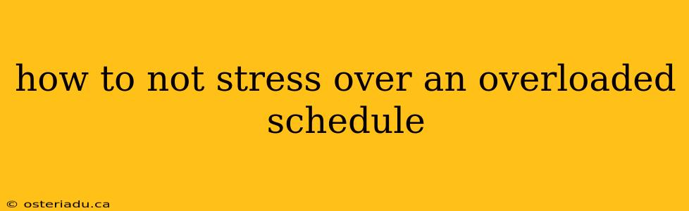 how to not stress over an overloaded schedule